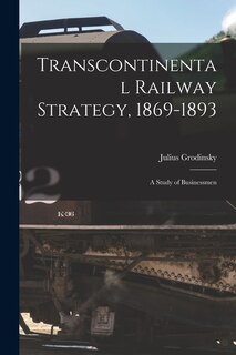 Front cover_Transcontinental Railway Strategy, 1869-1893; a Study of Businessmen