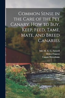 Front cover_Common Sense in the Care of the Pet Canary. How to Buy, Keep, Feed, Tame, Mate, and Breed Canaries