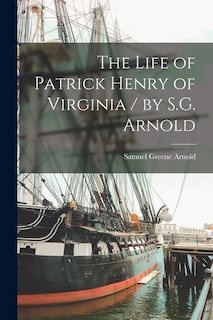 The Life of Patrick Henry of Virginia / by S.G. Arnold