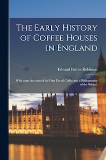 Couverture_The Early History of Coffee Houses in England; With Some Account of the First Use of Coffee and a Bibliography of the Subject