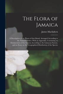 Front cover_The Flora of Jamaica; a Description of the Plants of That Island, Arranged According to the Natural Orders. With an Appendix, Containing an Enumeration of the Genera According to the Linnaean System, and an Essay on the Geographical Distribution of The...