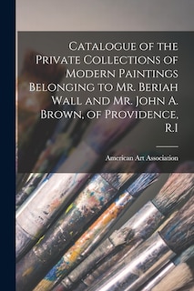 Couverture_Catalogue of the Private Collections of Modern Paintings Belonging to Mr. Beriah Wall and Mr. John A. Brown, of Providence, R.I