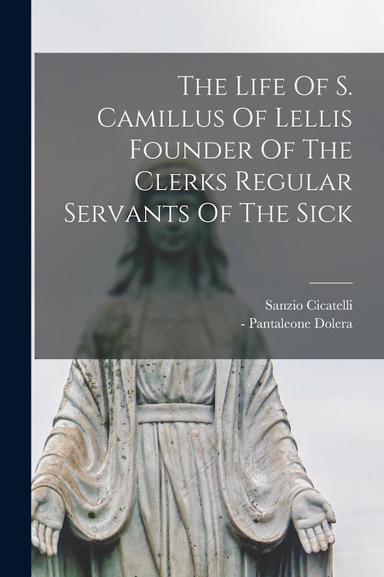 Couverture_The Life Of S. Camillus Of Lellis Founder Of The Clerks Regular Servants Of The Sick