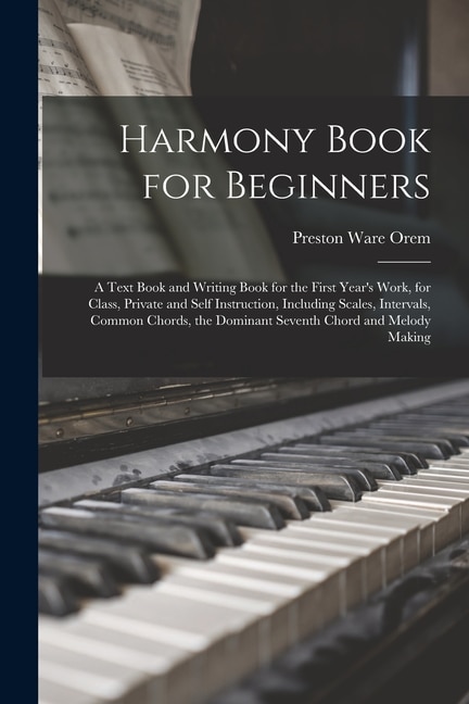 Front cover_Harmony Book for Beginners; a Text Book and Writing Book for the First Year's Work, for Class, Private and Self Instruction, Including Scales, Intervals, Common Chords, the Dominant Seventh Chord and Melody Making