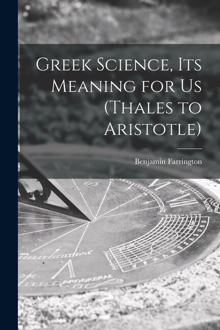 Front cover_Greek Science, Its Meaning for Us (Thales to Aristotle)