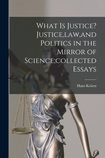 Front cover_What is Justice? Justice, law, and Politics in the Mirror of Science;collected Essays