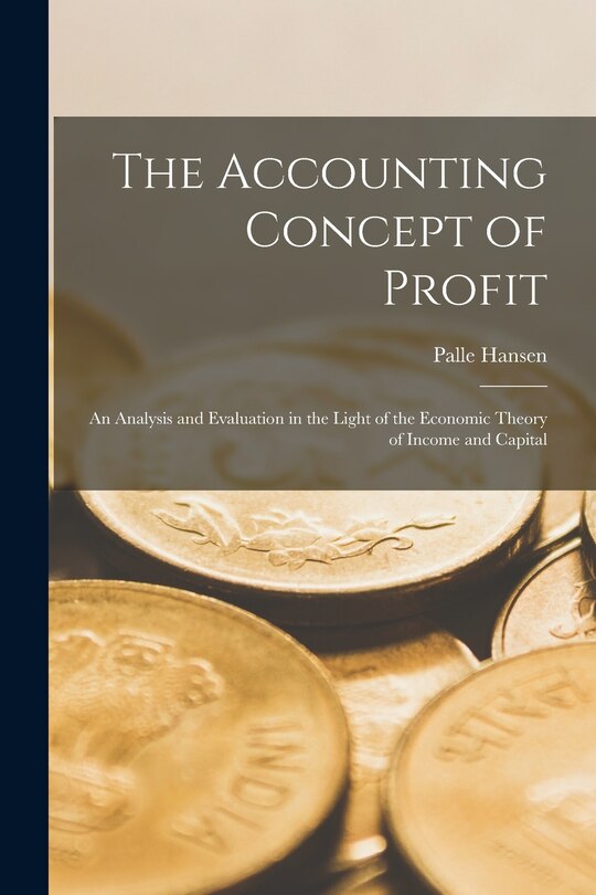 Front cover_The Accounting Concept of Profit; an Analysis and Evaluation in the Light of the Economic Theory of Income and Capital
