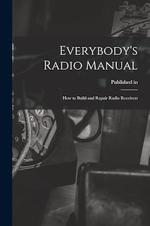 Front cover_Everybody's Radio Manual; How to Build and Repair Radio Receivers