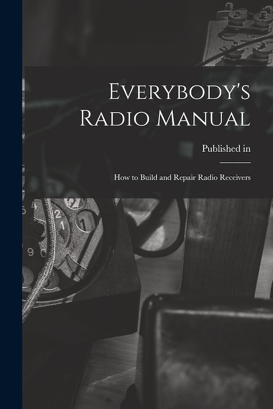 Front cover_Everybody's Radio Manual; How to Build and Repair Radio Receivers