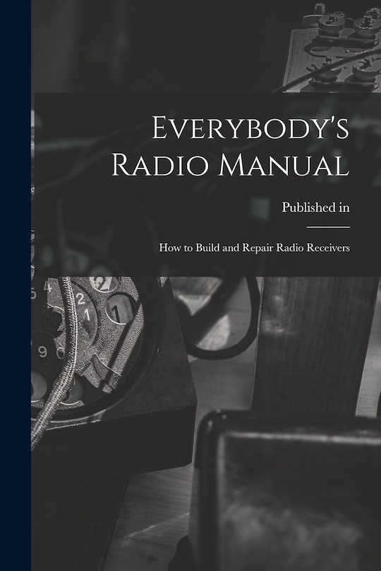 Everybody's Radio Manual; How to Build and Repair Radio Receivers