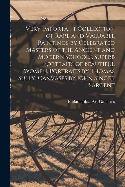 Front cover_Very Important Collection of Rare and Valuable Paintings by Celebrated Masters of the Ancient and Modern Schools, Superb Portraits of Beautiful Women, Portraits by Thomas Sully, Canvases by John Singer Sargent