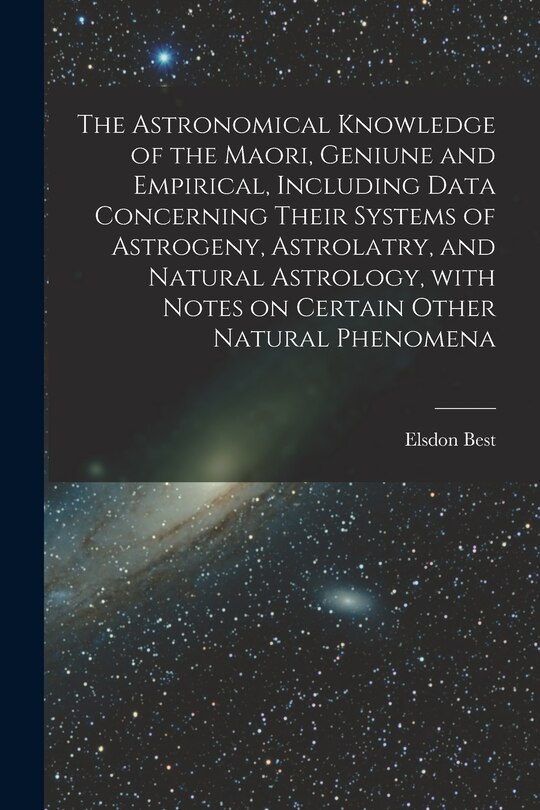 Front cover_The Astronomical Knowledge of the Maori, Geniune and Empirical, Including Data Concerning Their Systems of Astrogeny, Astrolatry, and Natural Astrology, With Notes on Certain Other Natural Phenomena