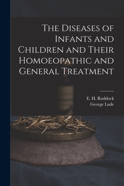 Front cover_The Diseases of Infants and Children and Their Homoeopathic and General Treatment