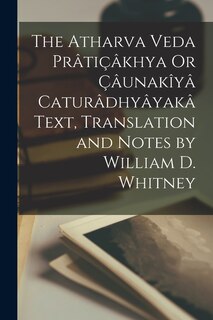Front cover_The Atharva Veda Prâtiçâkhya Or Çâunakîyâ Caturâdhyâyakâ Text, Translation and Notes by William D. Whitney