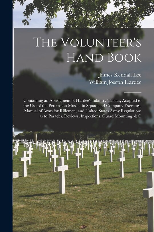 Front cover_The Volunteer's Hand Book; Containing an Abridgment of Hardee's Infantry Tactics, Adapted to the Use of the Percussion Musket in Squad and Company Exercises, Manual of Arms for Riflemen, and United States Army Regulations as to Parades, Reviews, ...