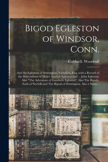 Front cover_Bigod Egleston of Windsor, Conn.; and the Eglestons of Settrington, Yorkshire, Eng. With a Record of the Descendants of Major Azariah Egleston and ... John Egleston; Also The Adventure of Goodwife Egleston; Also The Bigods, Earls of Norfolk and The...