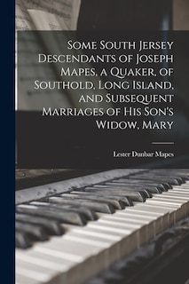 Front cover_Some South Jersey Descendants of Joseph Mapes, a Quaker, of Southold, Long Island, and Subsequent Marriages of His Son's Widow, Mary
