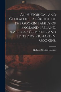 Front cover_An Historical and Genealogical Sketch of the Gookin Family of England, Ireland, America / Compiled and Edited by Richard N. Gookins.