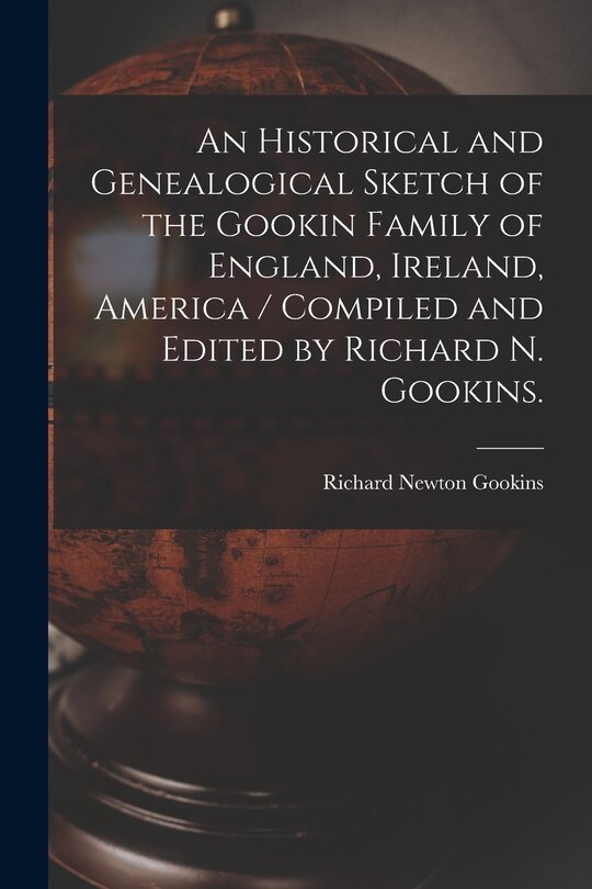 Front cover_An Historical and Genealogical Sketch of the Gookin Family of England, Ireland, America / Compiled and Edited by Richard N. Gookins.
