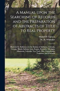 A Manual Upon the Searching of Records and the Preparation of Abstracts of Title to Real Property: Illustrated by References to the Statutes of Alabama, Colorado, Georgia, Illinois, Indiana, Iowa, Kansas, Kentucky, Michigan, Minnesota, Nebraska, New...