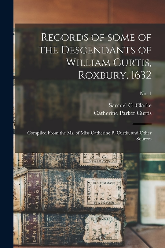 Front cover_Records of Some of the Descendants of William Curtis, Roxbury, 1632