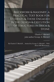 Front cover_Brickwork & Masonry, a Practical Text Book for Students & Those Engaged in the Design & Execution of Structures in Brick & Stone; by Charles F. Mitchell ... Assisted by George A. Mitchell ... With About 600 Illustrations.