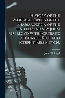 Front cover_History of the Vegetable Drugs of the Pharmacopeia of the United States, by John Uri Lloyd With Portraits of Charles Rice and Joseph P. Remington.