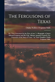 Front cover_The Fergusons of Texas; or, Two Governors for the Price of One. A Biography of James Edward Ferguson and His Wife, Miriam Amanda Ferguson, Ex-governors of the State of Texas / by Their Daughter Ouida Ferguson Nalle.