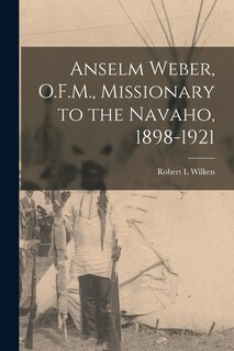 Front cover_Anselm Weber, O.F.M., Missionary to the Navaho, 1898-1921