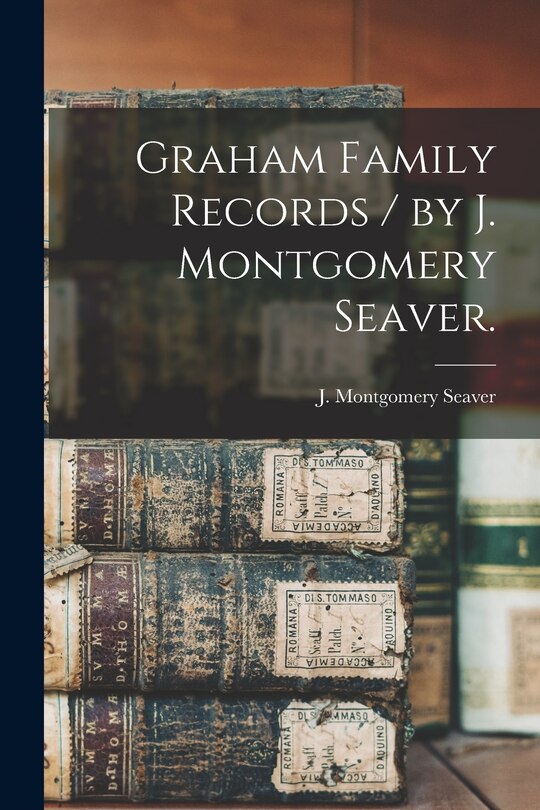 Front cover_Graham Family Records / by J. Montgomery Seaver.