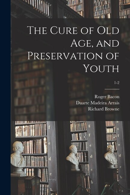 Front cover_The Cure of Old Age, and Preservation of Youth; 1-2