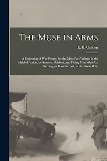 The Muse in Arms; a Collection of War Poems, for the Most Part Written in the Field of Action, by Seamen, Soldiers, and Flying Men Who Are Serving, or Have Served, in the Great War;