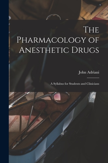 Front cover_The Pharmacology of Anesthetic Drugs; a Syllabus for Students and Clinicians