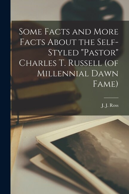 Front cover_Some Facts and More Facts About the Self-styled Pastor Charles T. Russell (of Millennial Dawn Fame) [microform]