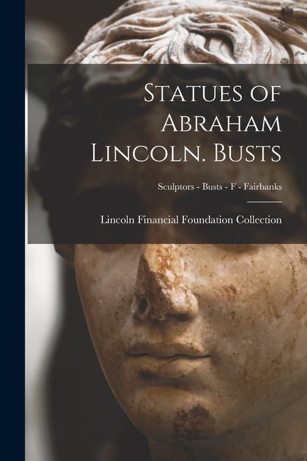 Front cover_Statues of Abraham Lincoln. Busts; Sculptors - Busts - F - Fairbanks