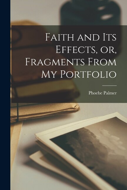 Front cover_Faith and Its Effects, or, Fragments From My Portfolio [microform]