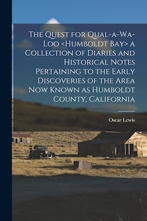 Front cover_The Quest for Qual-a-wa-loo a Collection of Diaries and Historical Notes Pertaining to the Early Discoveries of the Area Now Known as Humboldt County, California