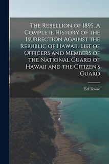 Front cover_The Rebellion of 1895. A Complete History of the Isurrection Against the Republic of Hawaii. List of Officers and Members of the National Guard of Hawaii and the Citizen's Guard