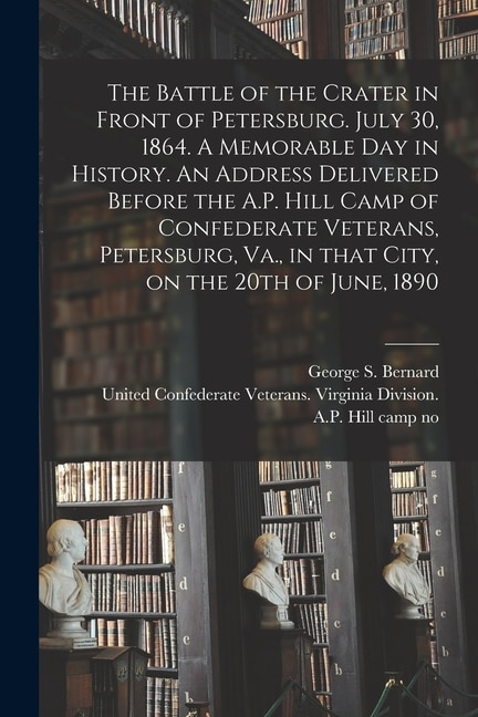 Front cover_The Battle of the Crater in Front of Petersburg. July 30, 1864. A Memorable Day in History. An Address Delivered Before the A.P. Hill Camp of Confederate Veterans, Petersburg, Va., in That City, on the 20th of June, 1890