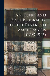 Front cover_Ancestry and Brief Biography of the Reverend Amzi Francis (1793-1845)