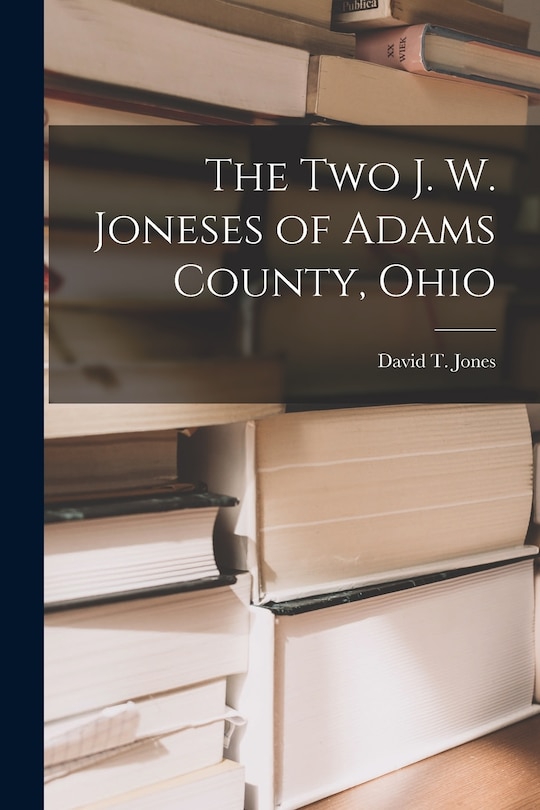 Front cover_The Two J. W. Joneses of Adams County, Ohio