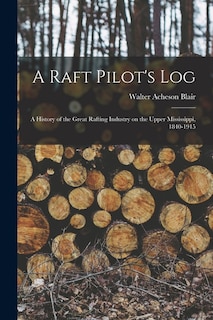Couverture_A Raft Pilot's Log; a History of the Great Rafting Industry on the Upper Mississippi, 1840-1915