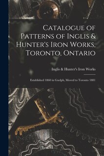Couverture_Catalogue of Patterns of Inglis & Hunter's Iron Works, Toronto, Ontario [microform]