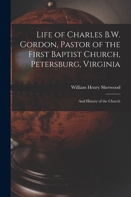 Front cover_Life of Charles B.W. Gordon, Pastor of the First Baptist Church, Petersburg, Virginia