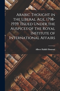 Front cover_Arabic Thought in the Liberal Age, 1798-1939. Issued Under the Auspices of the Royal Institute of International Affairs