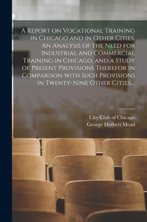 Couverture_A Report on Vocational Training in Chicago and in Other Cities. An Analysis of the Need for Industrial and Commercial Training in Chicago, and a Study of Present Provisions Therefor in Comparison With Such Provisions in Twenty-nine Other Cities, ...