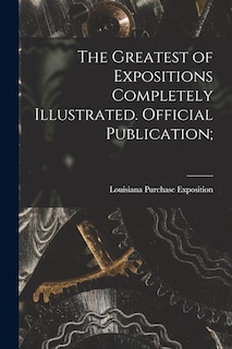 Front cover_The Greatest of Expositions Completely Illustrated. Official Publication;