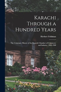 Front cover_Karachi Through a Hundred Years; the Centenary History of the Karachi Chamber of Commerce and Industry, 1860-1960