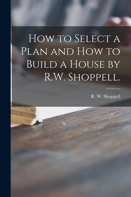 Front cover_How to Select a Plan and How to Build a House by R.W. Shoppell.