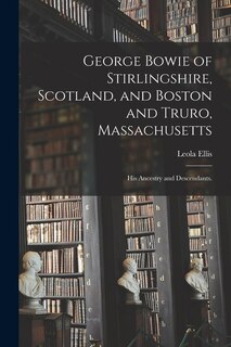Front cover_George Bowie of Stirlingshire, Scotland, and Boston and Truro, Massachusetts; His Ancestry and Descendants.
